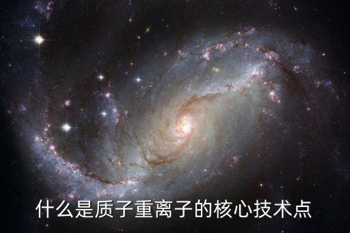 什么是質(zhì)子重離子的核心技術點