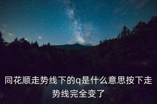 同花順走勢線下的q是什么意思按下走勢線完全變了
