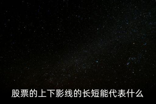 股票下影線長表示什么，股票的上下影線的長短能代表什么