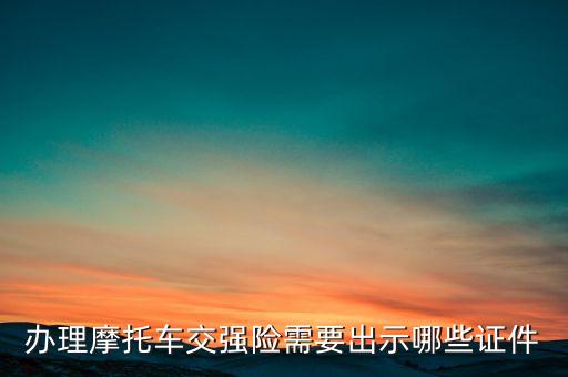 摩托車交強險要帶什么證件，辦理摩托車交強險需要出示哪些證件