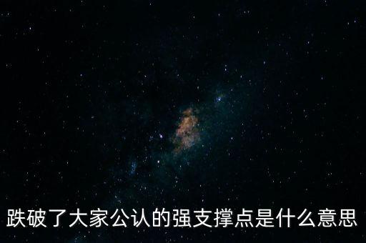 跌破了大家公認(rèn)的強(qiáng)支撐點是什么意思