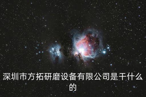 深圳方迪科技是什么企業(yè)，深圳市方拓研磨設(shè)備有限公司是干什么的