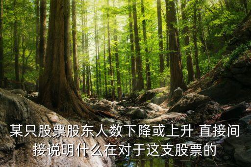 某只股票股東人數(shù)下降或上升 直接間接說(shuō)明什么在對(duì)于這支股票的