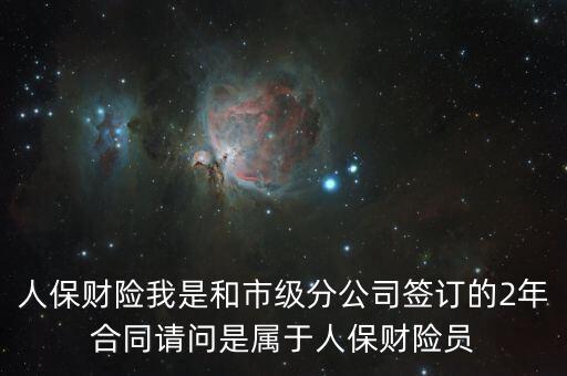人保財險我是和市級分公司簽訂的2年合同請問是屬于人保財險員