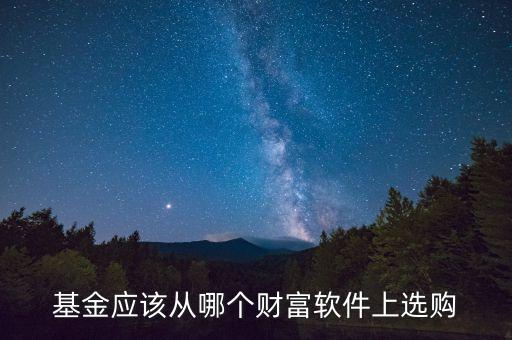 基金應(yīng)該從哪個財富軟件上選購