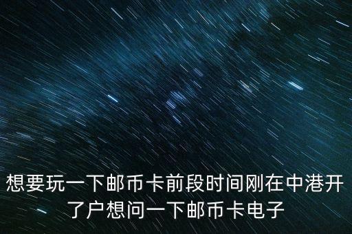想要玩一下郵幣卡前段時(shí)間剛在中港開了戶想問一下郵幣卡電子