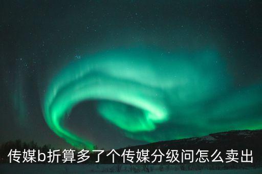 傳媒b折算多了個(gè)傳媒分級(jí)問(wèn)怎么賣(mài)出