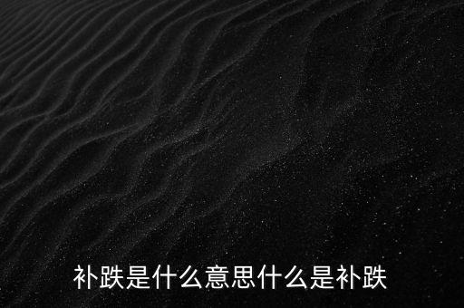 停牌補(bǔ)跌是什么意思，補(bǔ)跌是什么意思什么是補(bǔ)跌