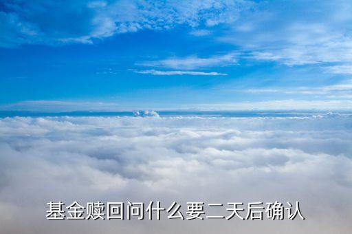 基金贖回為什么要2天確認，基金贖回問什么要二天后確認