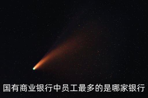 國(guó)有商業(yè)銀行中員工最多的是哪家銀行