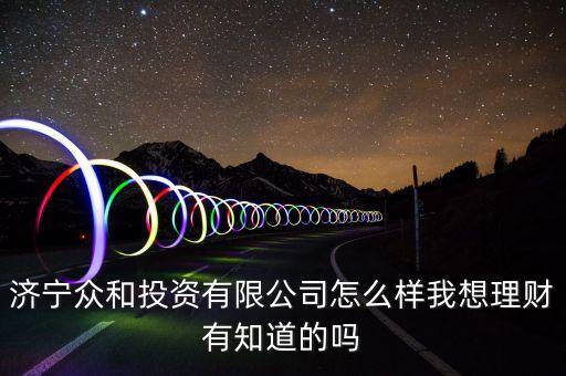 濟(jì)寧眾和投資有限公司怎么樣我想理財有知道的嗎