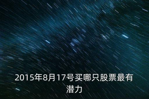 2015年8月17號(hào)買哪只股票最有潛力