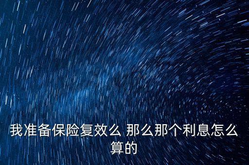 保單復(fù)效為什么收取利息，我準(zhǔn)備保險(xiǎn)復(fù)效么 那么那個(gè)利息怎么算的