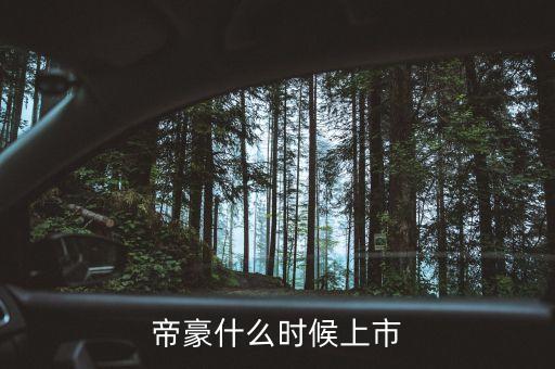 吉利帝豪概念車什么時(shí)候上市，吉利是什么時(shí)候推出帝豪汽車