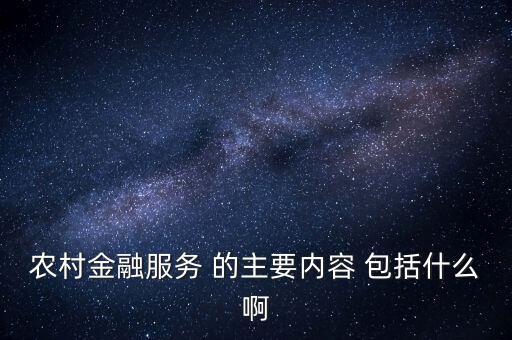 農(nóng)村金融包括什么，農(nóng)村金融服務(wù) 的主要內(nèi)容 包括什么啊