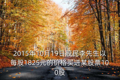 2015年10月19日買什么股票好，2015年10月19日股民李先生以每股1825元的價格買進某股票100股