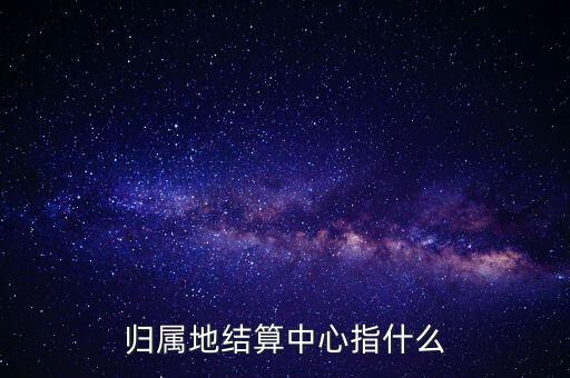 結(jié)算中心是什么，歸屬地結(jié)算中心指什么
