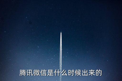 騰訊微信是什么時候誕生的，微信什么時候出來的
