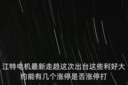 江特電機(jī)什么時(shí)候停牌，江特電機(jī)最新走趨這次出臺(tái)這些利好大約能有幾個(gè)漲停是否漲停打