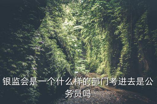 銀監(jiān)會是一個什么樣的部門考進去是公務員嗎
