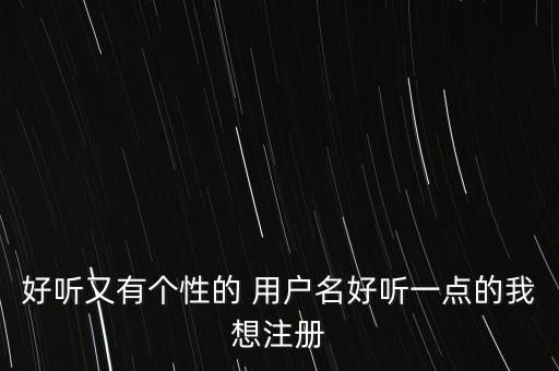 好聽又有個性的 用戶名好聽一點的我想注冊