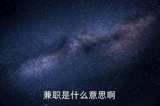 兼任職務(wù)是什么意思，兼任是什么意思