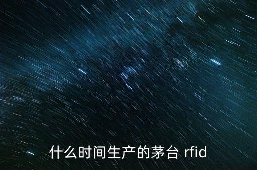 什么時間生產(chǎn)的茅臺 rfid