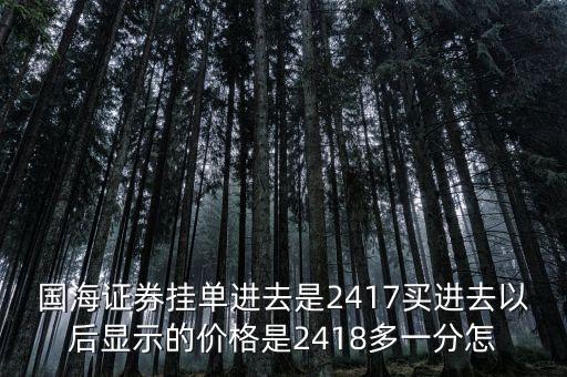 買的股票掛單為什么貴一分，國海證券掛單進(jìn)去是2417買進(jìn)去以后顯示的價格是2418多一分怎