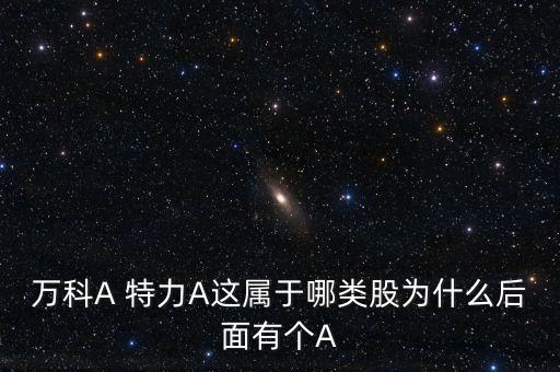 萬科A 特力A這屬于哪類股為什么后面有個(gè)A