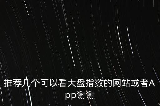 推薦幾個(gè)可以看大盤指數(shù)的網(wǎng)站或者App謝謝
