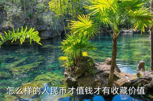 怎么樣的人民幣才值錢才有收藏價值