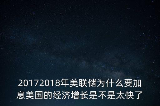 20172018年美聯(lián)儲(chǔ)為什么要加息美國(guó)的經(jīng)濟(jì)增長(zhǎng)是不是太快了