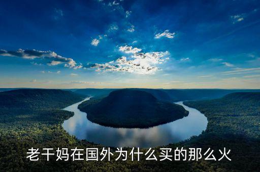 為什么老干媽是國(guó)外的奢侈品，老干媽在國(guó)外為什么買(mǎi)的那么火