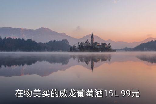 威龍葡萄酒為什么那么便宜，在物美買的威龍葡萄酒15L 99元
