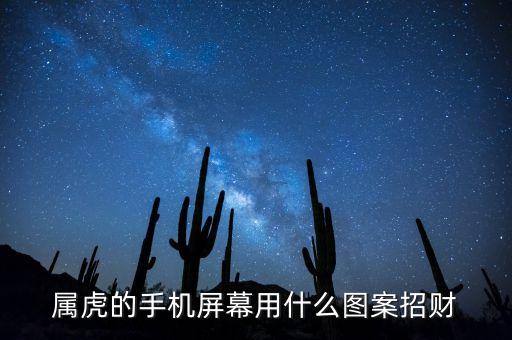 什么手機桌面能增財，屬虎的手機屏幕用什么圖案招財