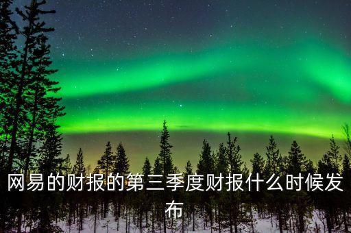 網(wǎng)易的財報的第三季度財報什么時候發(fā)布