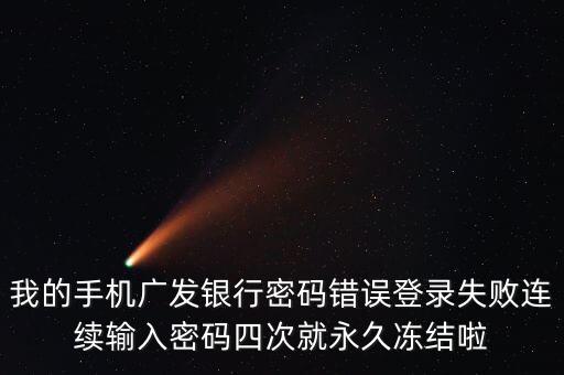 我的手機(jī)廣發(fā)銀行密碼錯(cuò)誤登錄失敗連續(xù)輸入密碼四次就永久凍結(jié)啦
