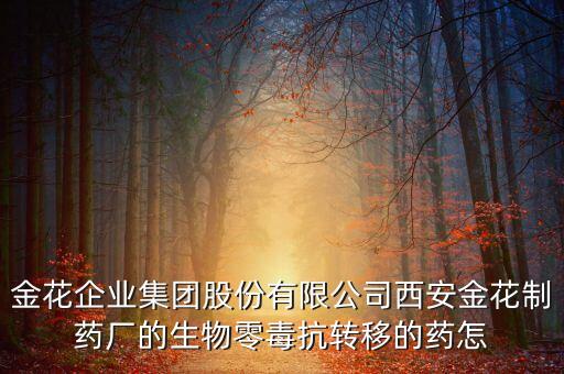 金花股份有什么在研藥，金花企業(yè)集團(tuán)股份有限公司西安金花制藥廠的生物零毒抗轉(zhuǎn)移的藥怎