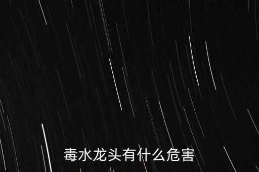 毒水龍頭有什么危害