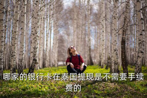 哪家的銀行卡在泰國提現(xiàn)是不需要手續(xù)費的