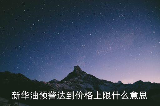 原油系統(tǒng)預(yù)警是按什么，新華油預(yù)警達(dá)到價格上限什么意思