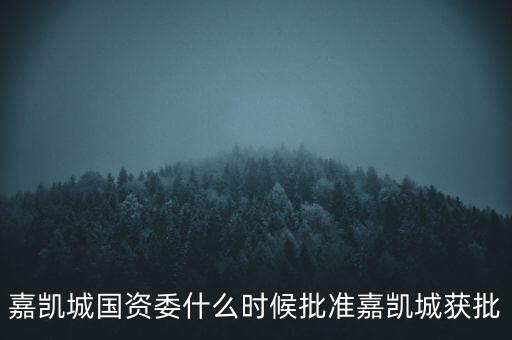 嘉凱城停牌到什么時候，嘉凱城國資委什么時候批準嘉凱城獲批