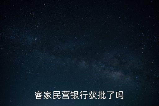 首個民營銀行牌照什么時候批啊，客家民營銀行獲批了嗎