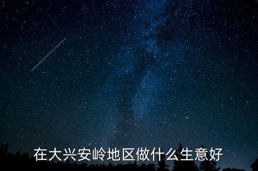 大興安嶺發(fā)展什么業(yè)，大興安嶺最適合發(fā)展什么農(nóng)業(yè)求回答