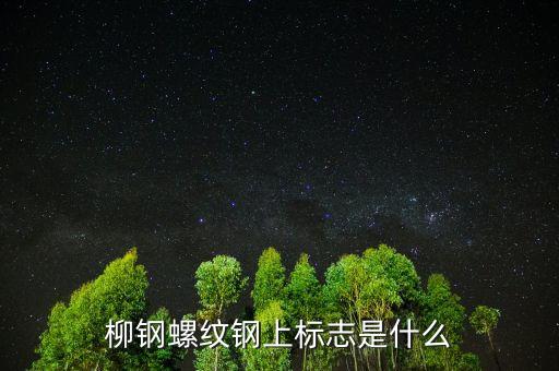 柳鋼的鋼材是什么標志，柳鋼鋼筋標志字樣是什么