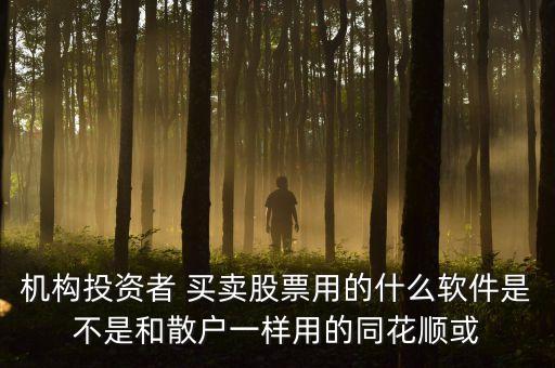 機(jī)構(gòu)投資者 買(mǎi)賣(mài)股票用的什么軟件是不是和散戶一樣用的同花順或