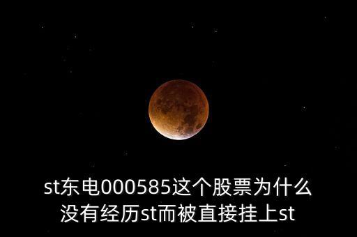 st東電000585這個股票為什么沒有經(jīng)歷st而被直接掛上st