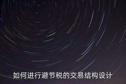 什么是交易結(jié)構(gòu)設(shè)計(jì)，如何進(jìn)行避節(jié)稅的交易結(jié)構(gòu)設(shè)計(jì)