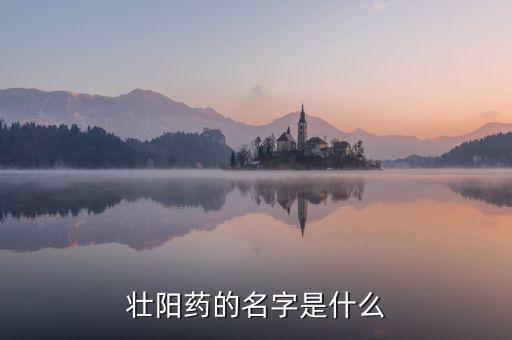 中國人自己偉哥名稱是什么，壯陽藥的名字是什么