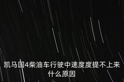 為什么國4柴油車提速差，凱馬國4柴油車行駛中速度度提不上來什么原因